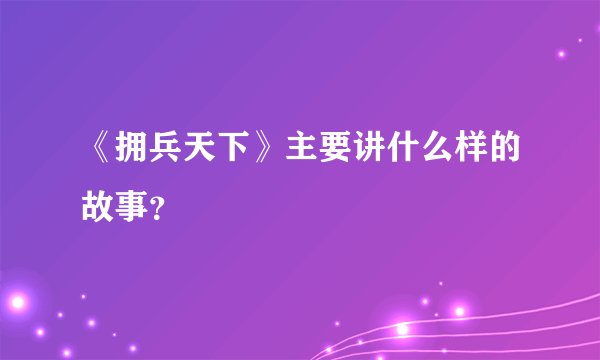《拥兵天下》主要讲什么样的故事？