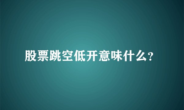股票跳空低开意味什么？