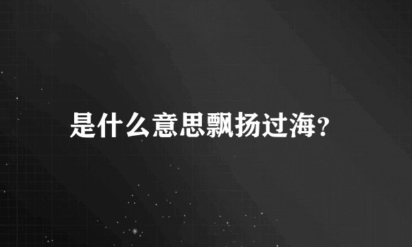 是什么意思飘扬过海？