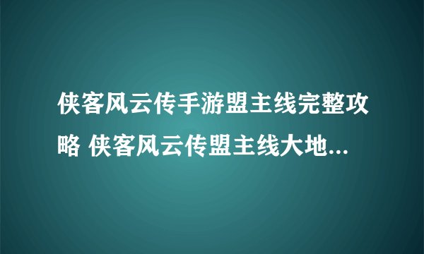 侠客风云传手游盟主线完整攻略 侠客风云传盟主线大地图支线任务