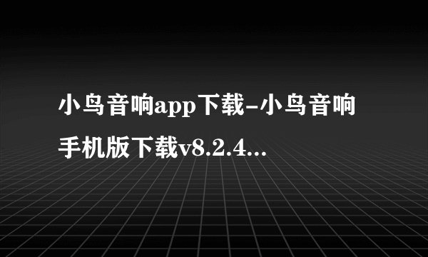 小鸟音响app下载-小鸟音响手机版下载v8.2.4官方版官方正版网盘链接获取