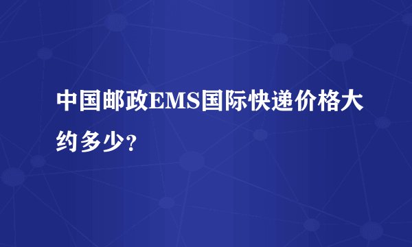 中国邮政EMS国际快递价格大约多少？