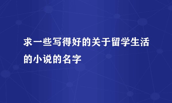 求一些写得好的关于留学生活的小说的名字