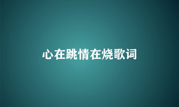 心在跳情在烧歌词