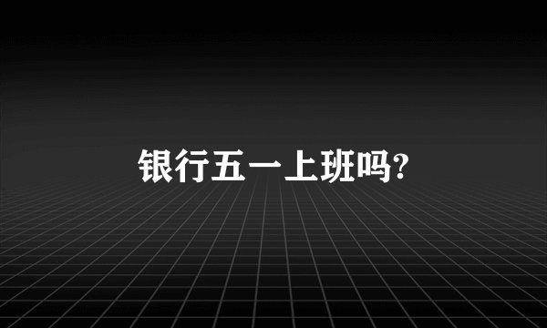 银行五一上班吗?