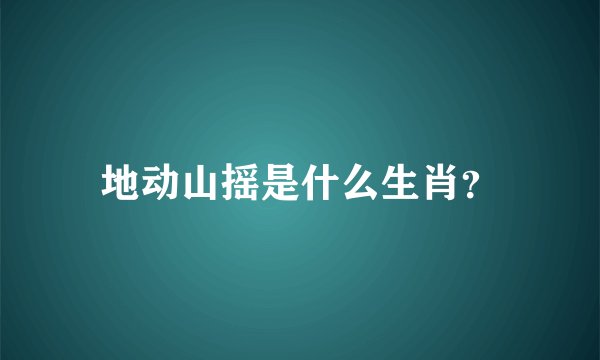 地动山摇是什么生肖？
