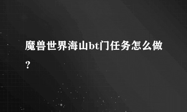 魔兽世界海山bt门任务怎么做？