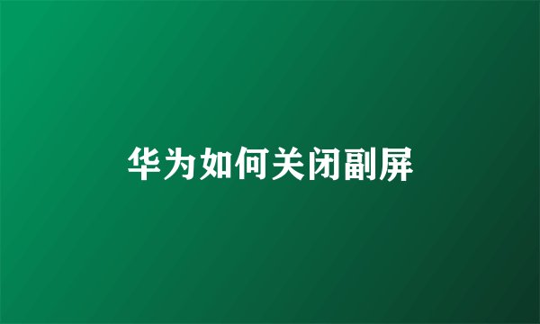 华为如何关闭副屏