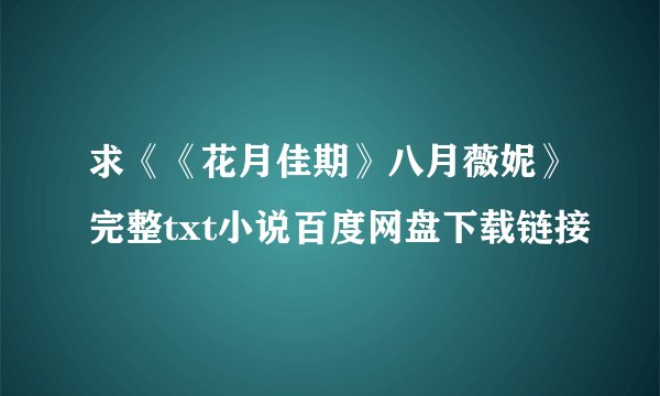 求《《花月佳期》八月薇妮》完整txt小说百度网盘下载链接
