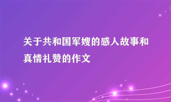 关于共和国军嫂的感人故事和真情礼赞的作文