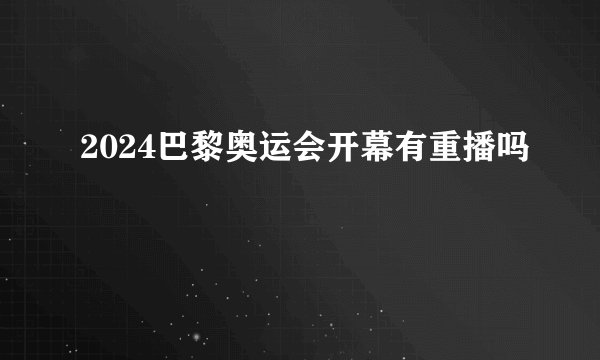 2024巴黎奥运会开幕有重播吗