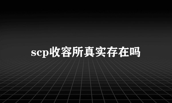 scp收容所真实存在吗