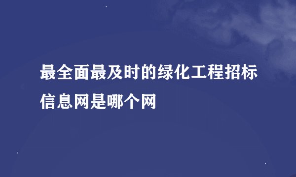 最全面最及时的绿化工程招标信息网是哪个网