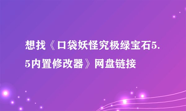 想找《口袋妖怪究极绿宝石5.5内置修改器》网盘链接