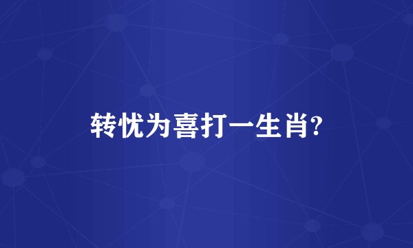 转忧为喜打一生肖?