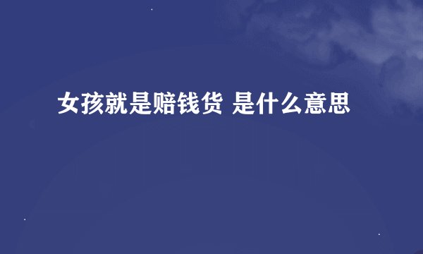 女孩就是赔钱货 是什么意思
