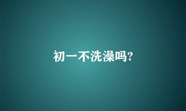 初一不洗澡吗?