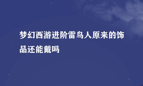 梦幻西游进阶雷鸟人原来的饰品还能戴吗