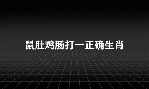 鼠肚鸡肠打一正确生肖