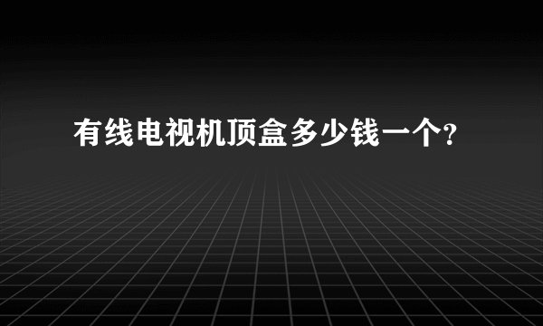 有线电视机顶盒多少钱一个？