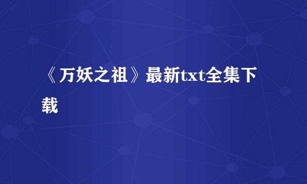 《万妖之祖》最新txt全集下载