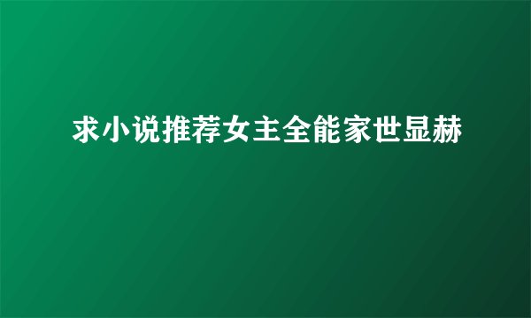 求小说推荐女主全能家世显赫