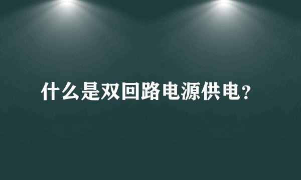 什么是双回路电源供电?