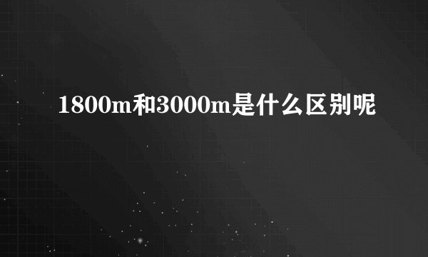 1800m和3000m是什么区别呢