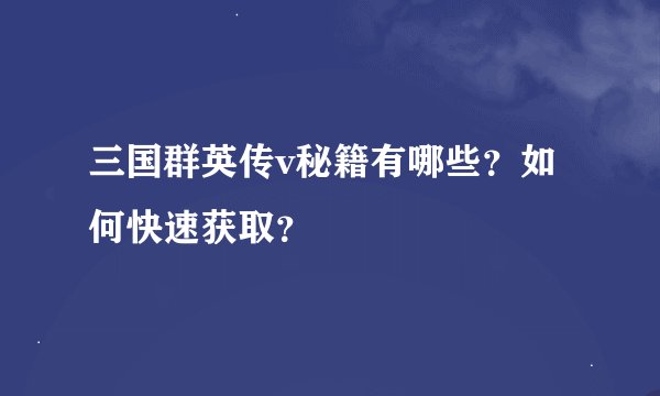 三国群英传v秘籍有哪些？如何快速获取？