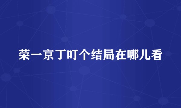 荣一京丁叮个结局在哪儿看
