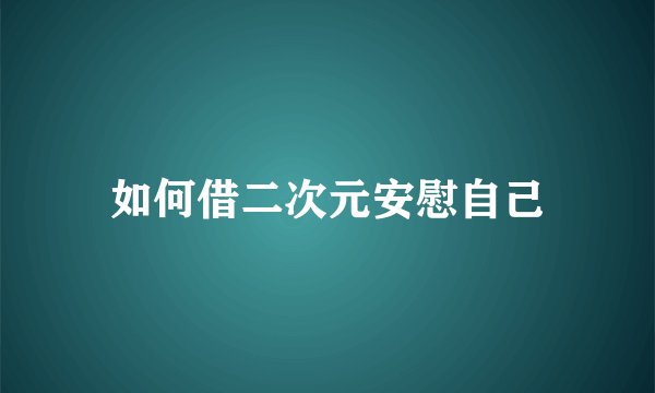 如何借二次元安慰自己