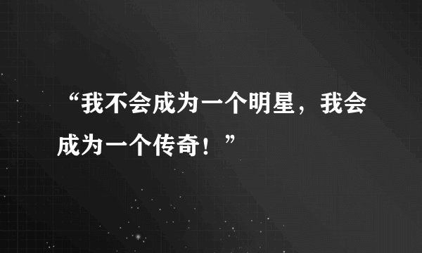 “我不会成为一个明星，我会成为一个传奇！”