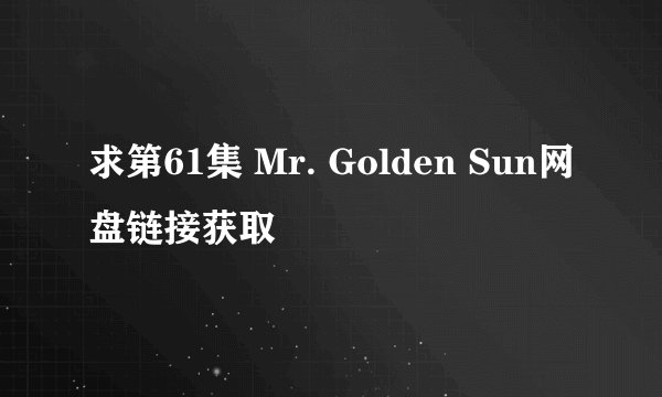 求第61集 Mr. Golden Sun网盘链接获取