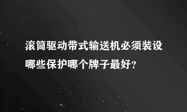 滚筒驱动带式输送机必须装设哪些保护哪个牌子最好？