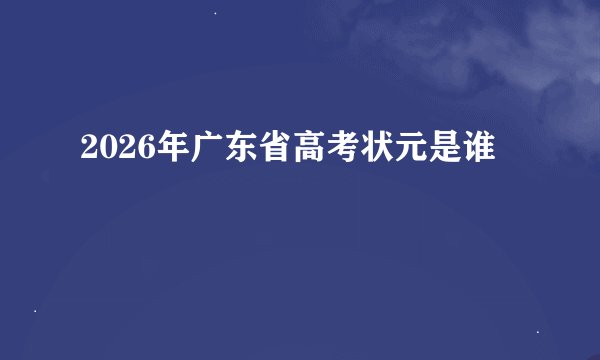 2026年广东省高考状元是谁