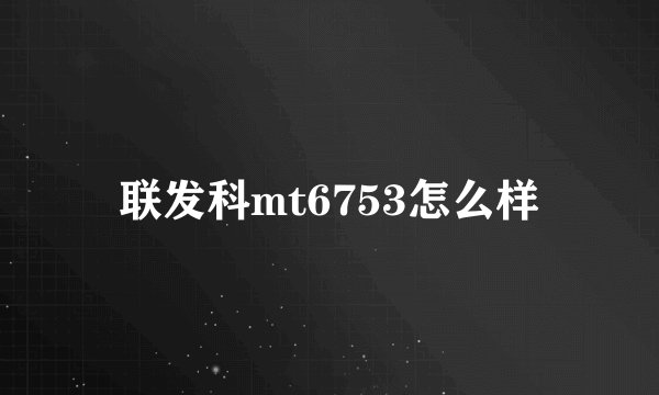 联发科mt6753怎么样