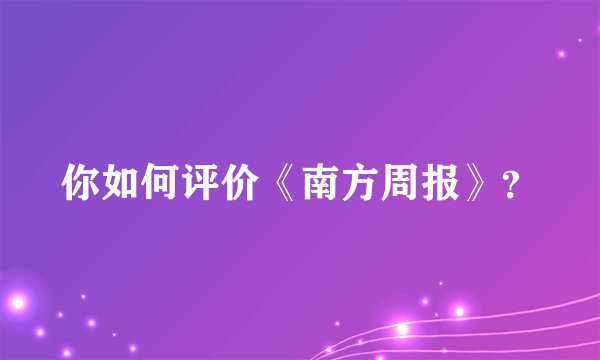 你如何评价《南方周报》？