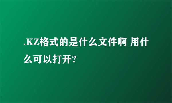 .KZ格式的是什么文件啊 用什么可以打开?