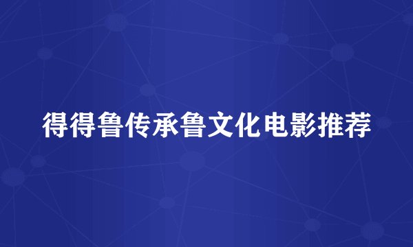 得得鲁传承鲁文化电影推荐