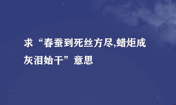 求“春蚕到死丝方尽,蜡炬成灰泪始干”意思