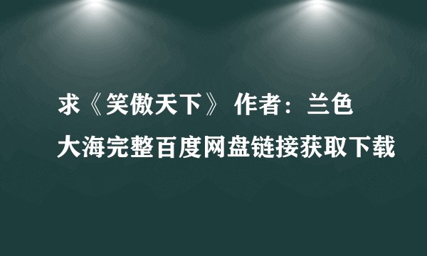 求《笑傲天下》 作者:兰色大海完整百度网盘链接获取下载