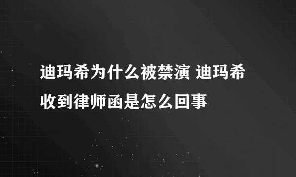 迪玛希为什么被禁演 迪玛希收到律师函是怎么回事