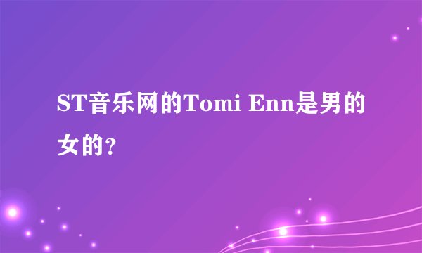 ST音乐网的Tomi Enn是男的女的？