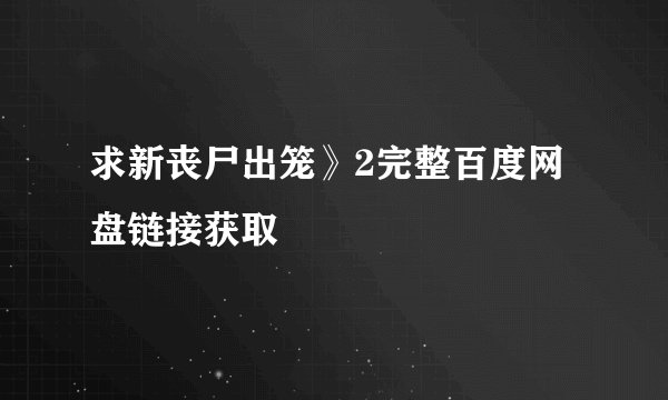 求新丧尸出笼》2完整百度网盘链接获取