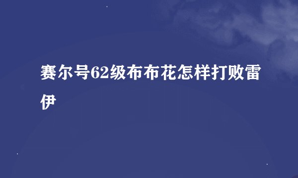赛尔号62级布布花怎样打败雷伊