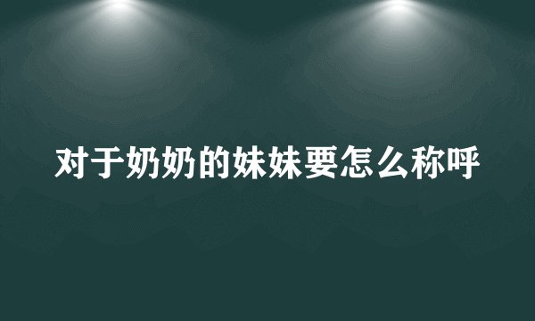 对于奶奶的妹妹要怎么称呼