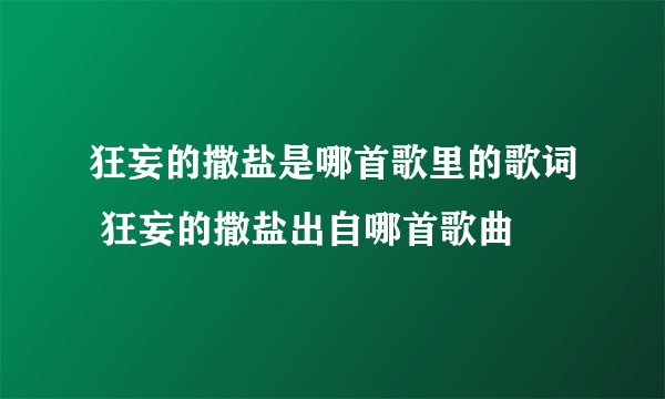 狂妄的撒盐是哪首歌里的歌词 狂妄的撒盐出自哪首歌曲