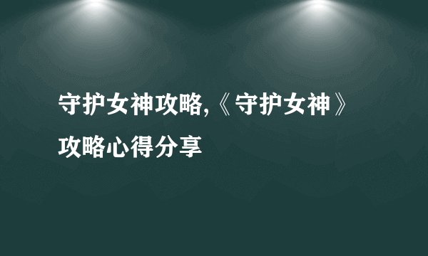 守护女神攻略,《守护女神》攻略心得分享