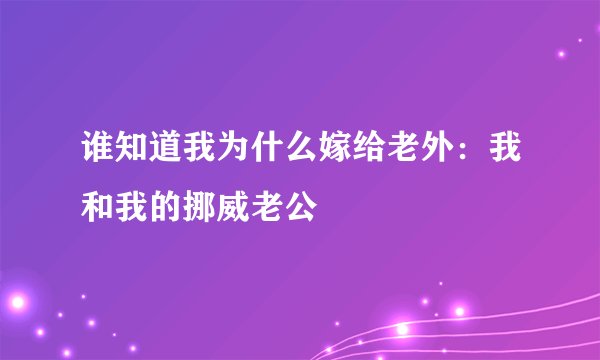 谁知道我为什么嫁给老外:我和我的挪威老公