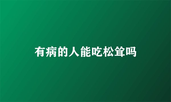 有病的人能吃松耸吗